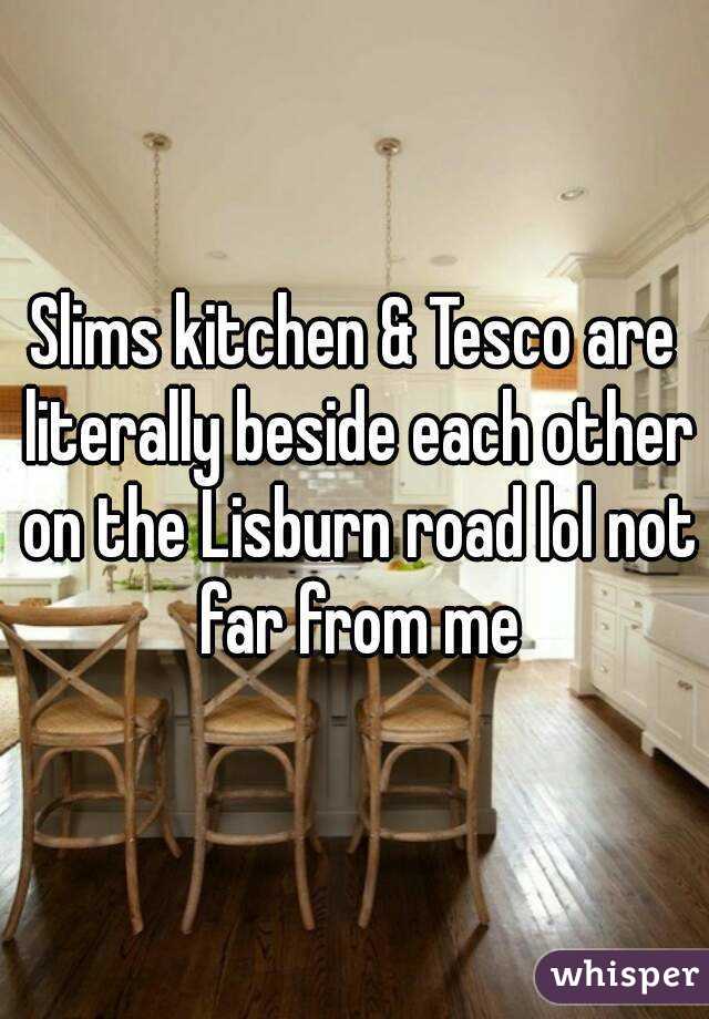 Slims kitchen & Tesco are literally beside each other on the Lisburn road lol not far from me