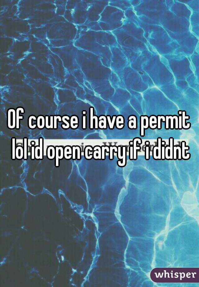 Of course i have a permit lol id open carry if i didnt