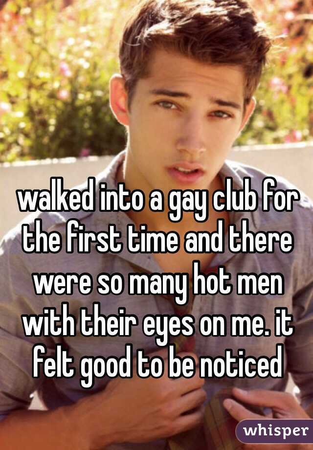 walked into a gay club for the first time and there were so many hot men with their eyes on me. it felt good to be noticed 