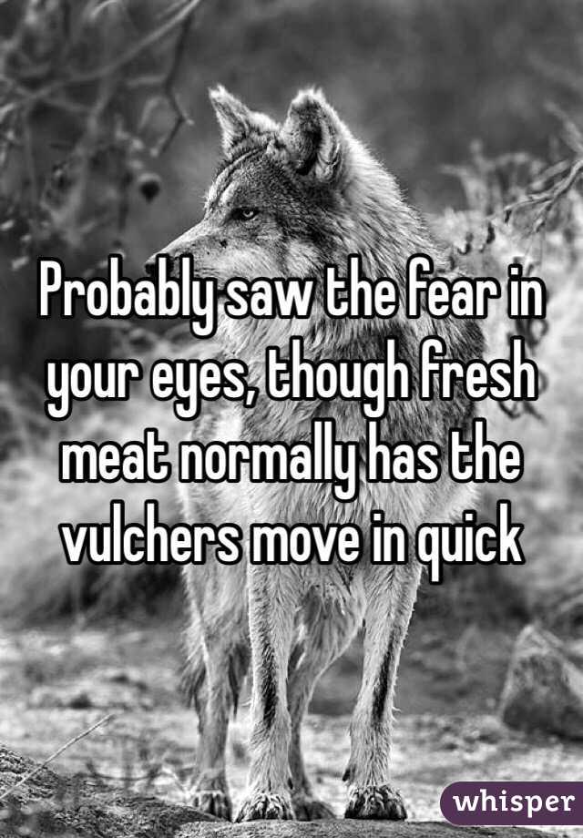 Probably saw the fear in your eyes, though fresh meat normally has the vulchers move in quick 