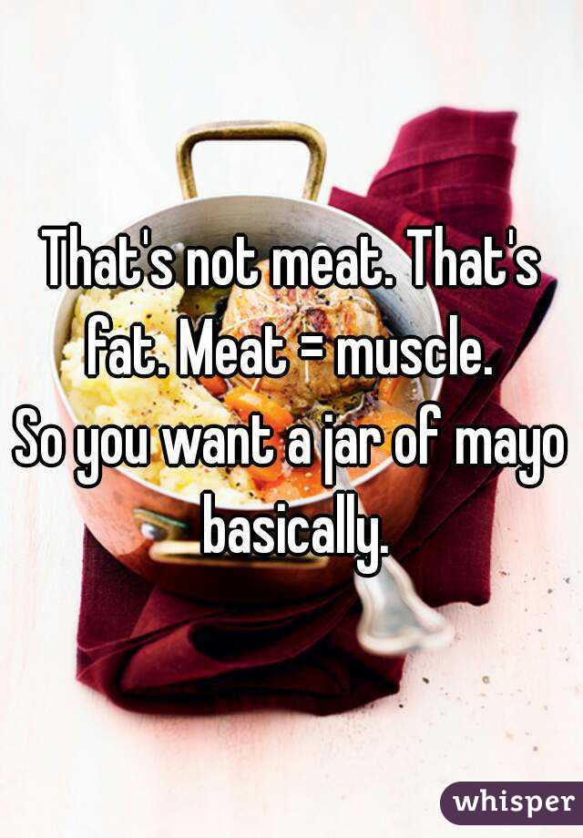 That's not meat. That's fat. Meat = muscle. 
So you want a jar of mayo basically.