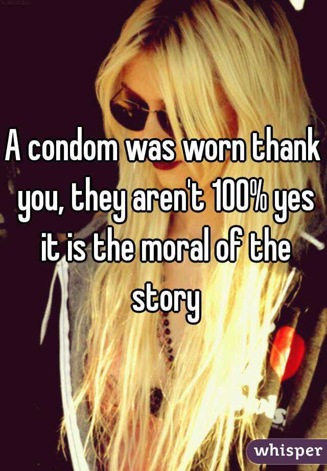 A condom was worn thank you, they aren't 100% yes it is the moral of the story