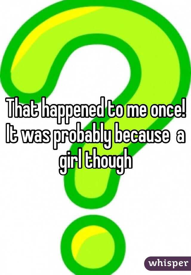 That happened to me once! It was probably because  a girl though