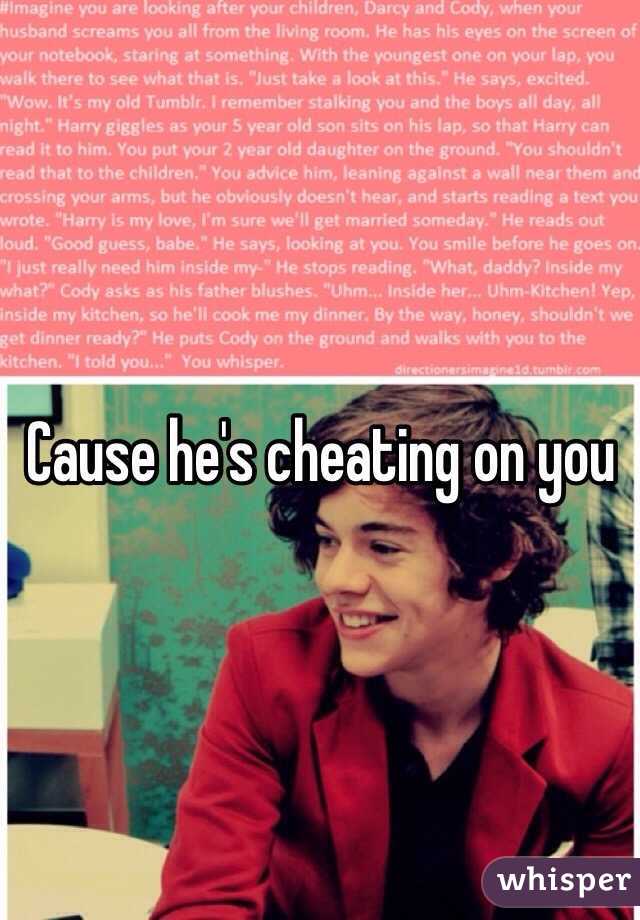 Cause he's cheating on you