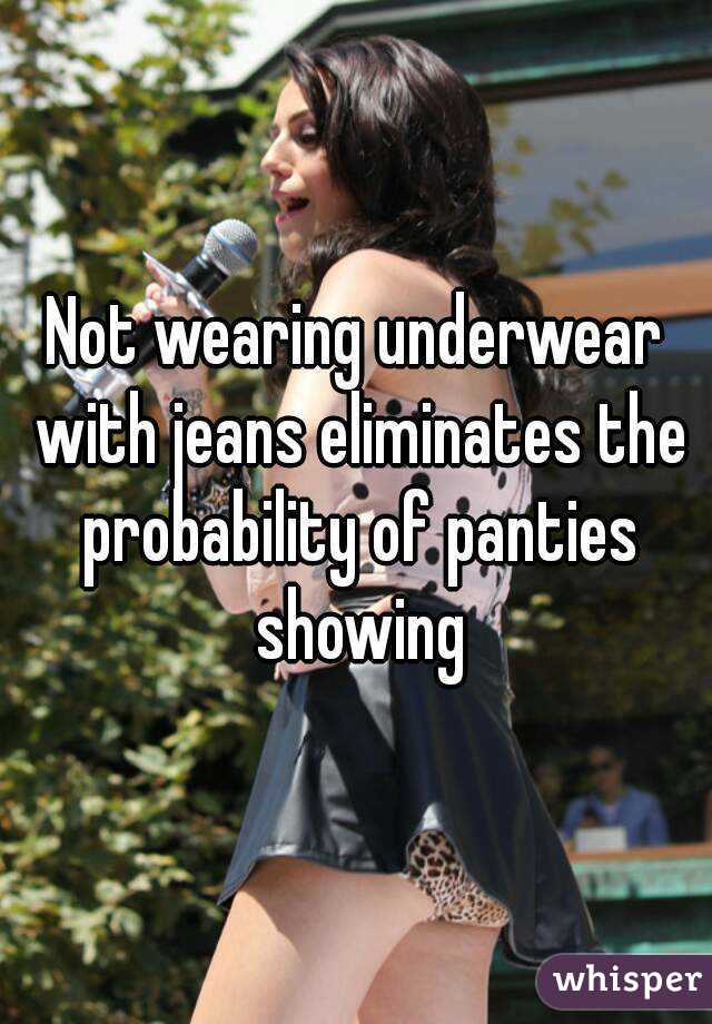 Not wearing underwear with jeans eliminates the probability of panties ...