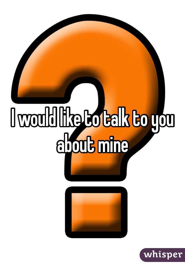 I would like to talk to you about mine 