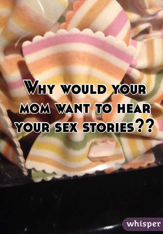 Why would your mom want to hear your sex stories??