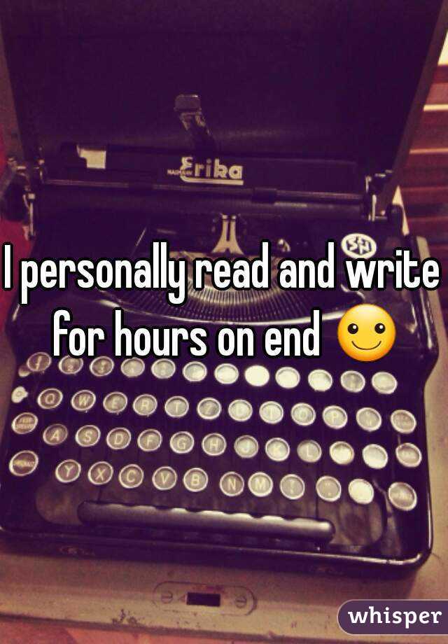 I personally read and write for hours on end ☺