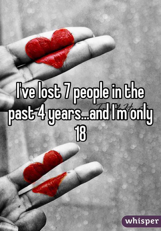 I've lost 7 people in the past 4 years...and I'm only 18