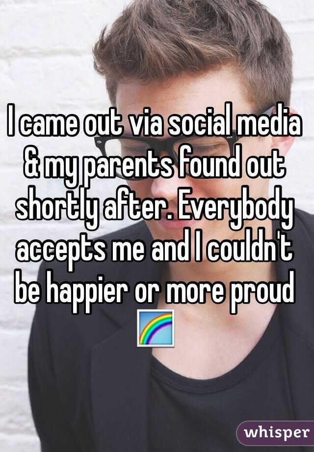 I came out via social media & my parents found out shortly after. Everybody accepts me and I couldn't be happier or more proud ðŸŒˆ