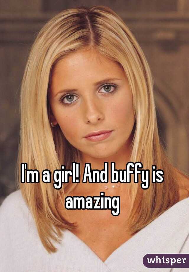 I'm a girl! And buffy is amazing