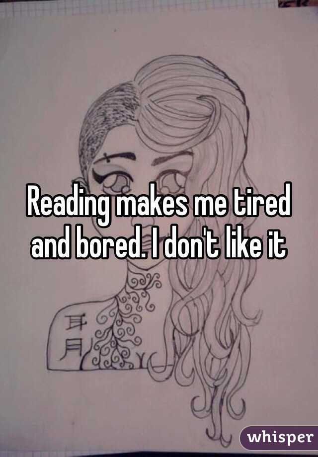 Reading makes me tired and bored. I don't like it