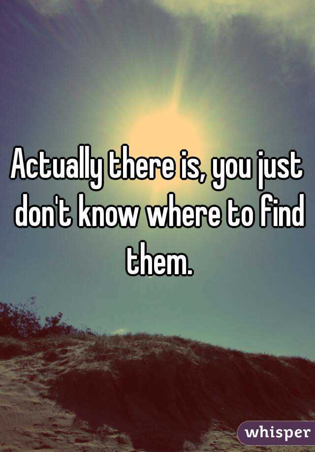 Actually there is, you just don't know where to find them.