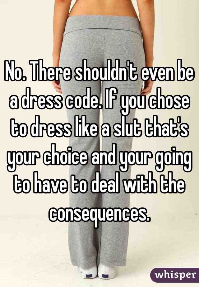 No. There shouldn't even be a dress code. If you chose to dress like a slut that's your choice and your going to have to deal with the consequences. 