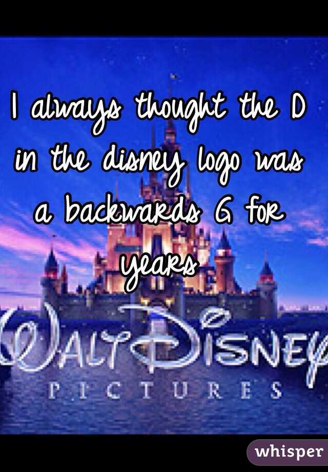I always thought the D in the disney logo was a backwards G for years