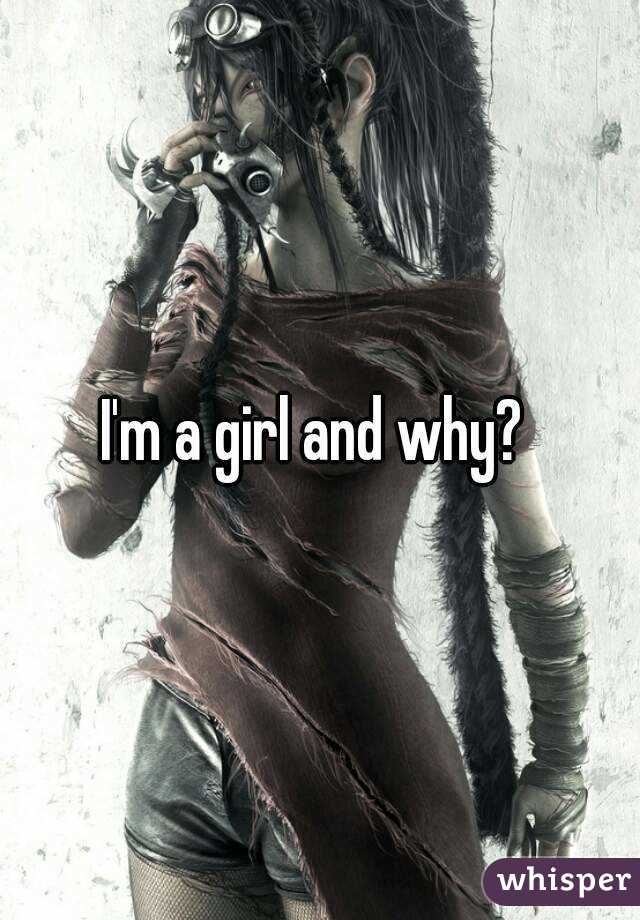 I'm a girl and why? 