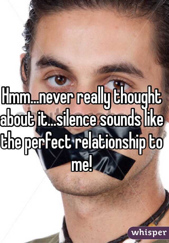 Hmm...never really thought about it...silence sounds like the perfect relationship to me! 