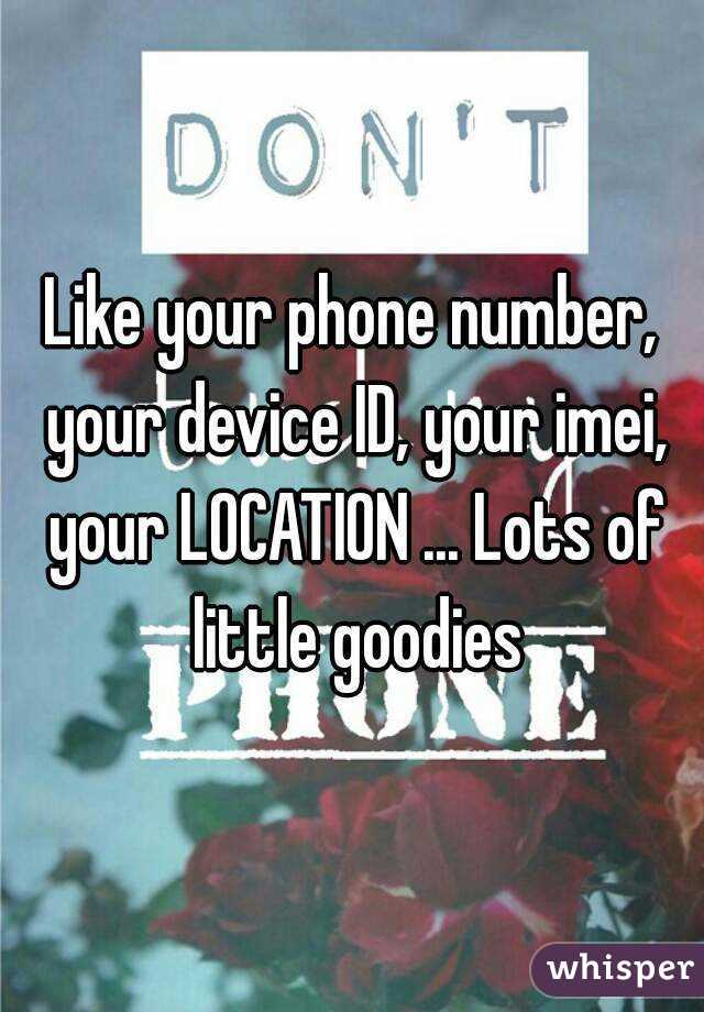 Like your phone number, your device ID, your imei, your LOCATION ... Lots of little goodies