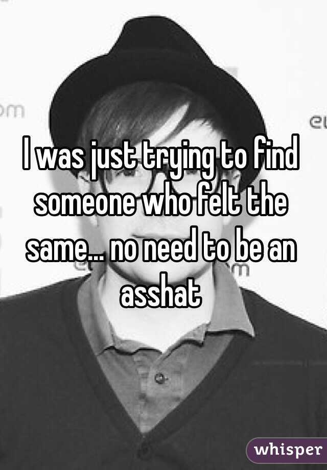 I was just trying to find someone who felt the same... no need to be an asshat 