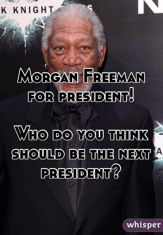 Morgan Freeman for president!

Who do you think should be the next president?