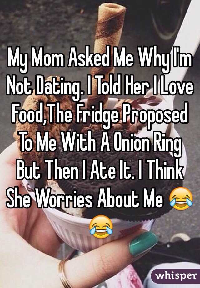 My Mom Asked Me Why I'm  Not Dating. I Told Her I Love Food,The Fridge Proposed To Me With A Onion Ring But Then I Ate It. I Think She Worries About Me 😂😂