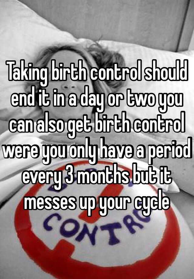 taking-birth-control-should-end-it-in-a-day-or-two-you-can-also-get