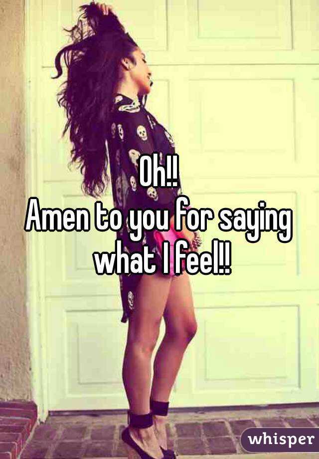 Oh!!
Amen to you for saying what I feel!!