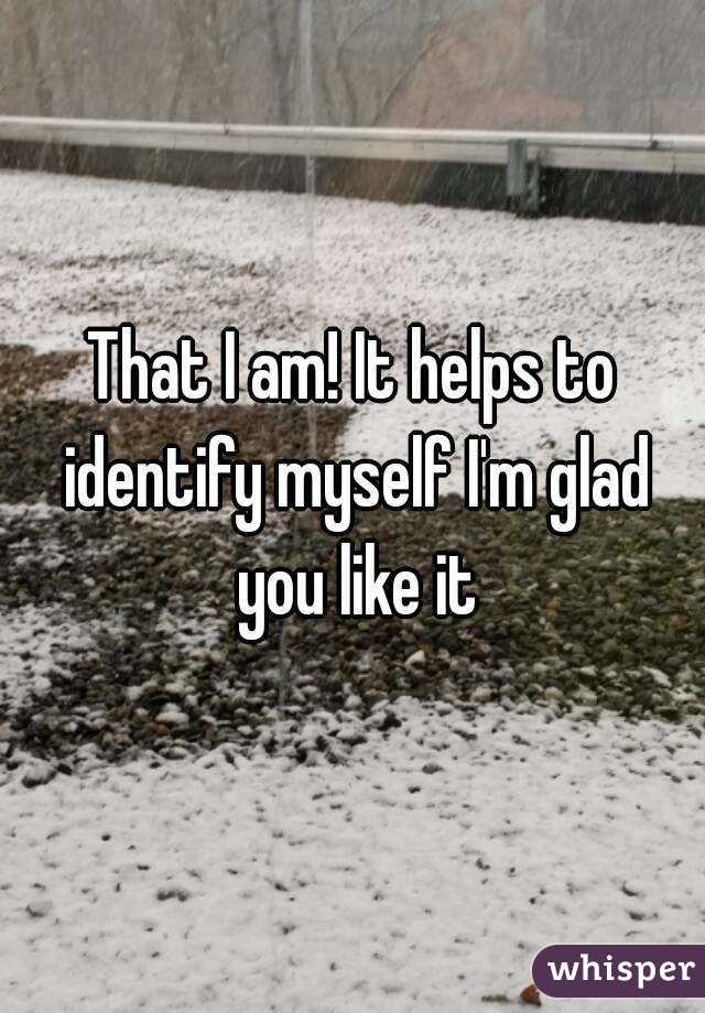 That I am! It helps to identify myself I'm glad you like it