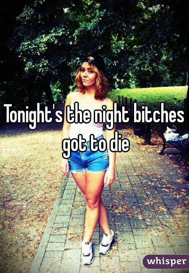 Tonight's the night bitches got to die