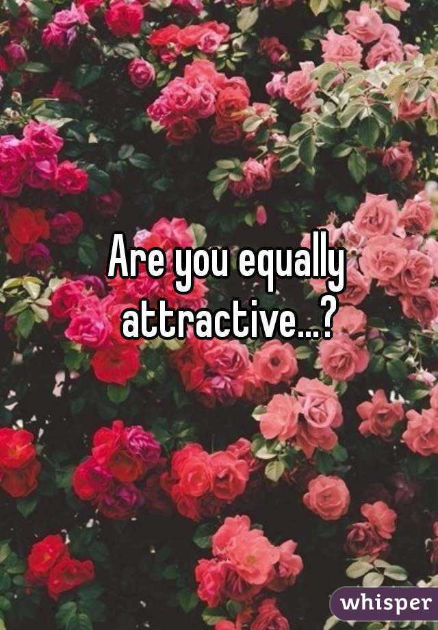 Are you equally attractive...?