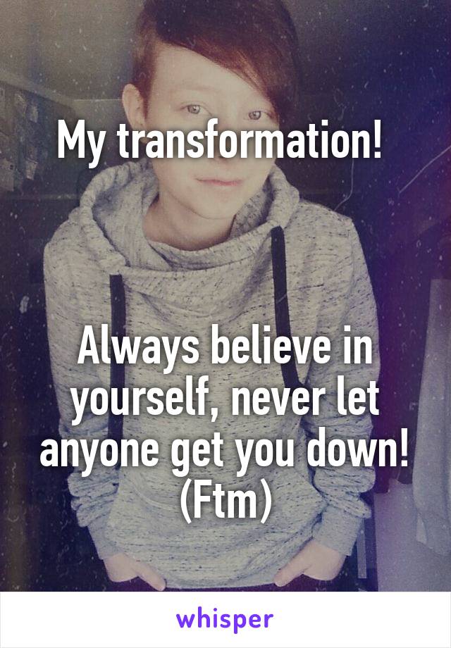 My transformation! 



Always believe in yourself, never let anyone get you down! (Ftm)