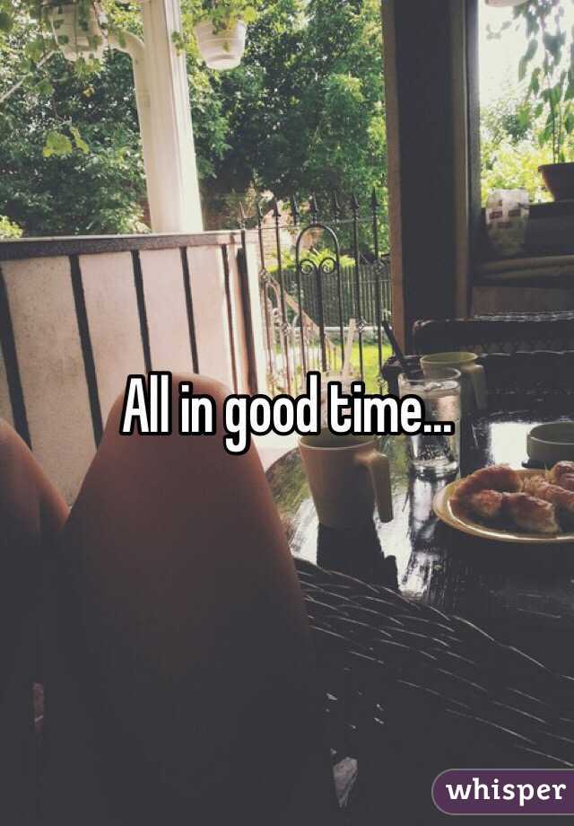 All in good time...