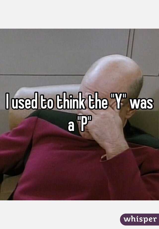 I used to think the "Y" was a "P"