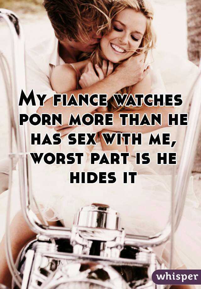My fiance watches porn more than he has sex with me, worst part is he hides it
