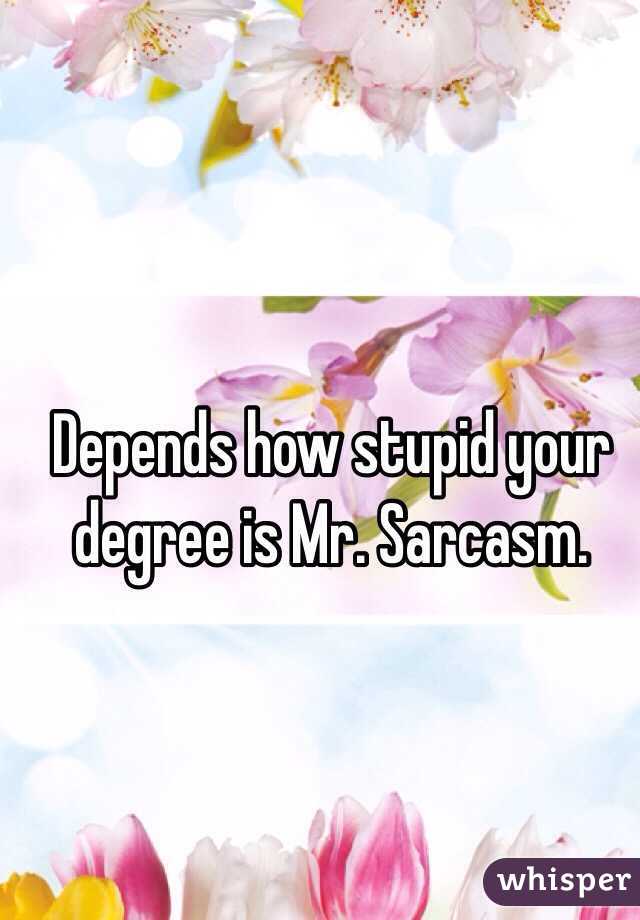 Depends how stupid your degree is Mr. Sarcasm. 