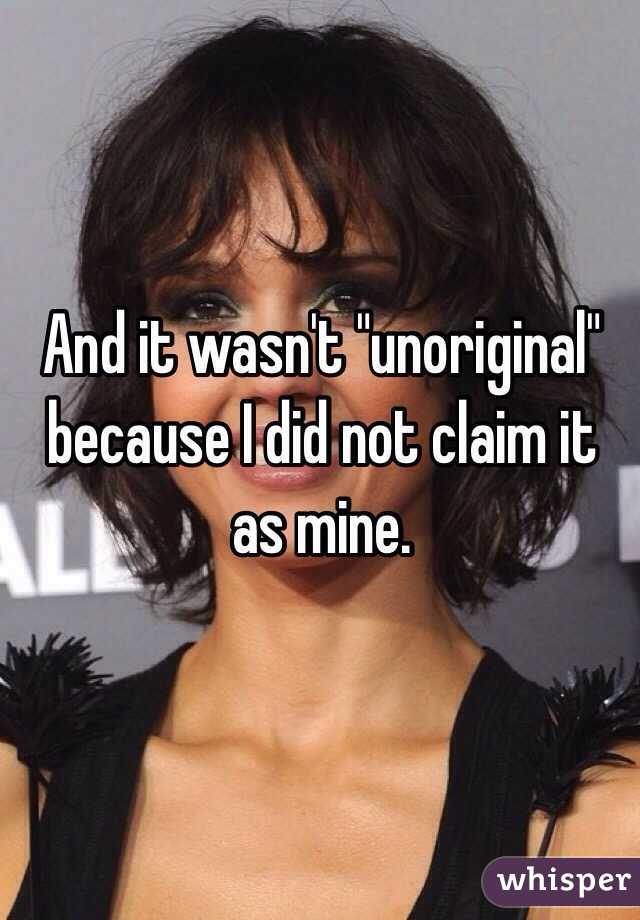 And it wasn't "unoriginal" because I did not claim it as mine.