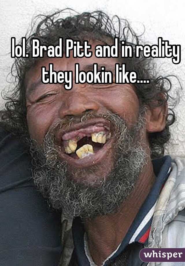 lol. Brad Pitt and in reality they lookin like....