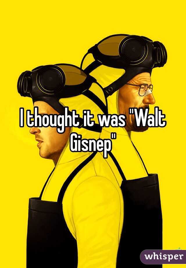 I thought it was "Walt Gisnep"