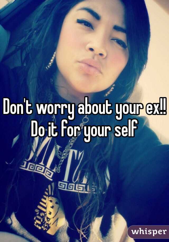 Don't worry about your ex!! Do it for your self