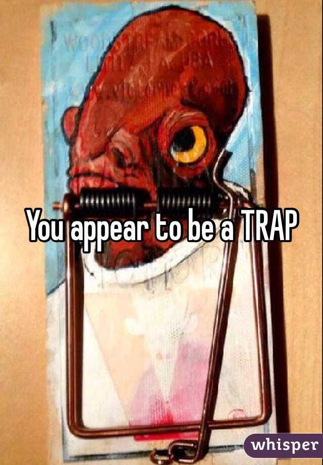 You appear to be a TRAP