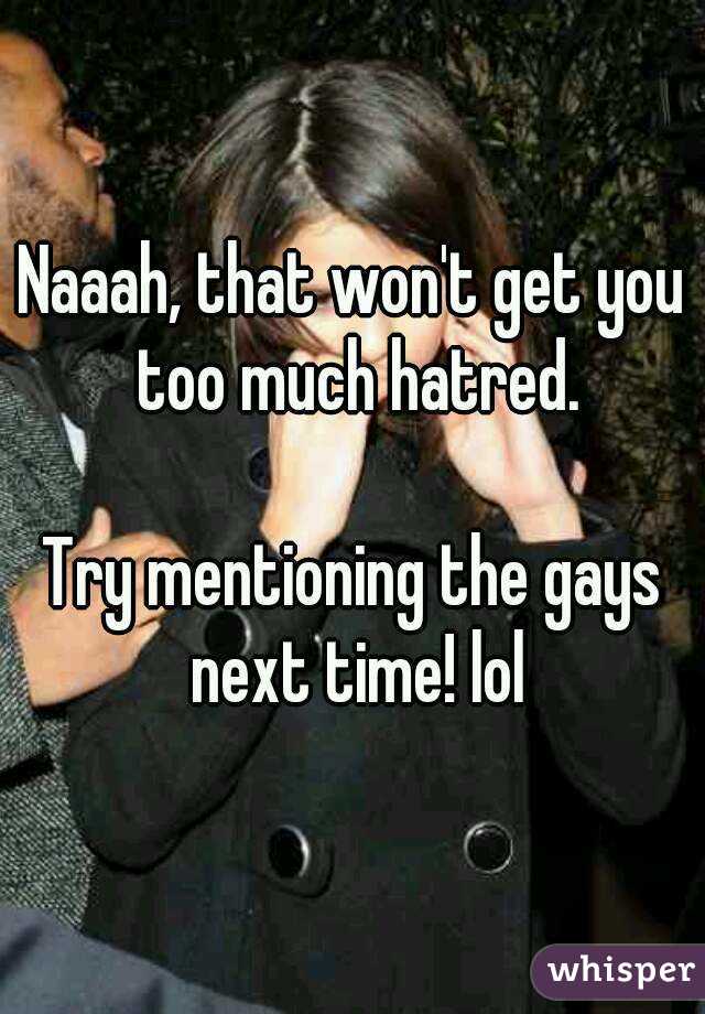 Naaah, that won't get you too much hatred.

Try mentioning the gays next time! lol