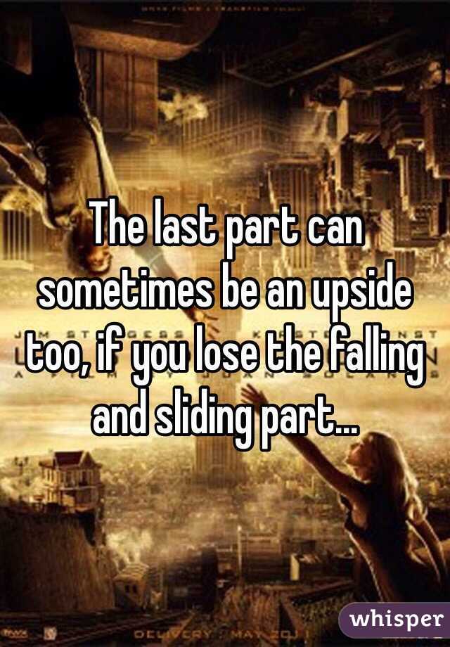 The last part can sometimes be an upside too, if you lose the falling and sliding part...