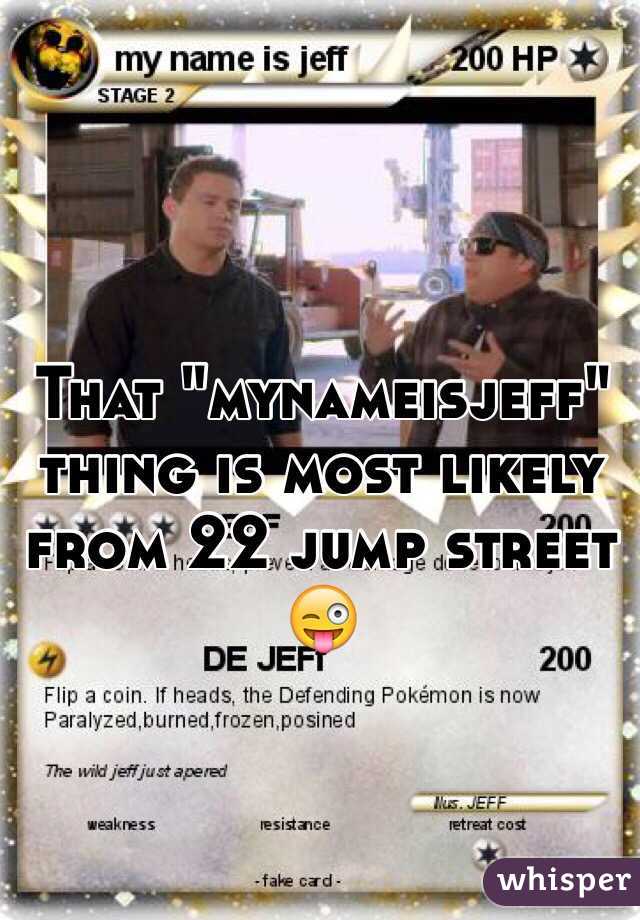 That "mynameisjeff" thing is most likely from 22 jump street 😜