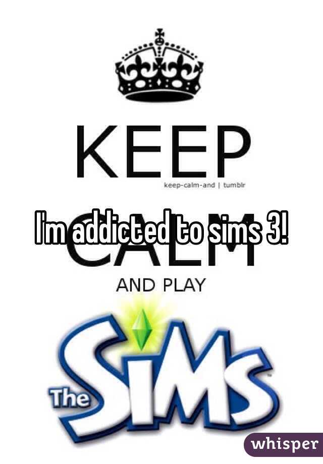 I'm addicted to sims 3!
