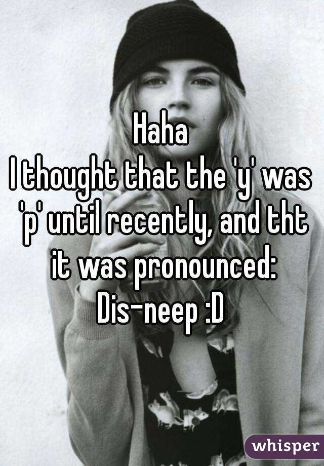 Haha
I thought that the 'y' was 'p' until recently, and tht it was pronounced:
Dis-neep :D