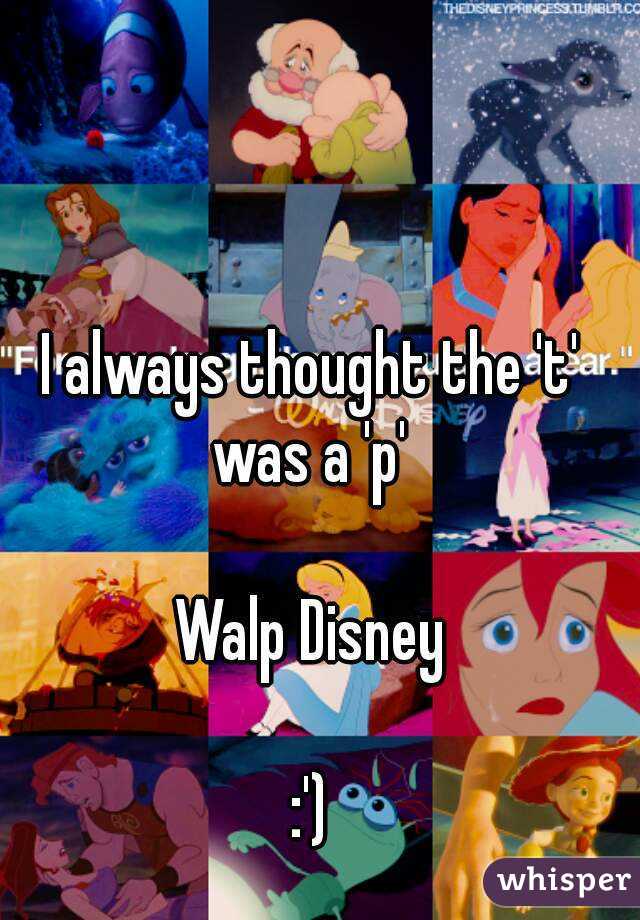 I always thought the 't' was a 'p' 

Walp Disney

:')