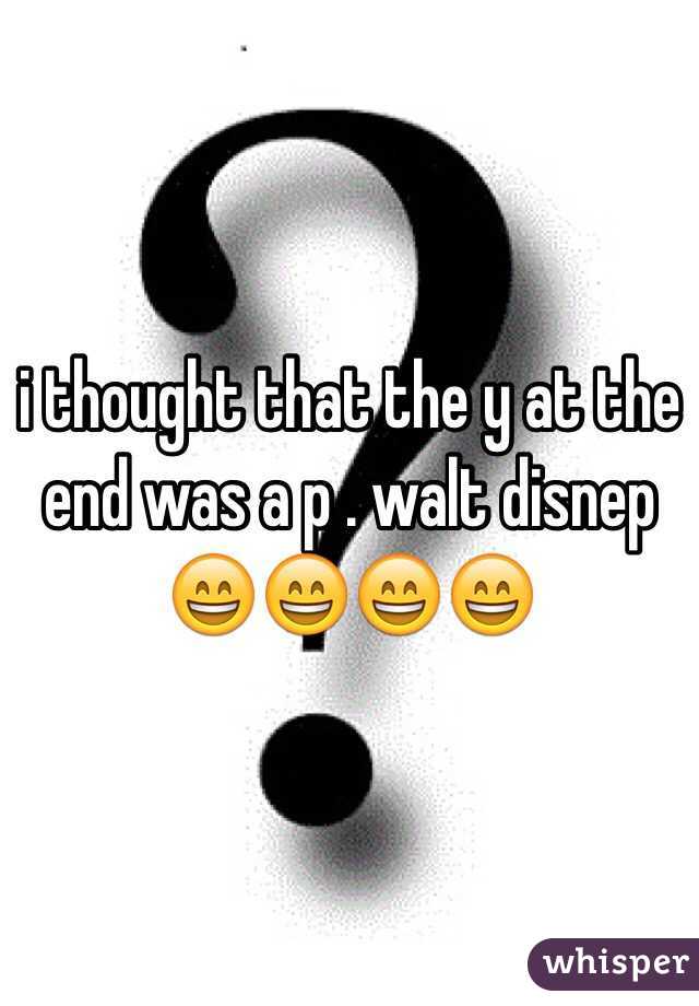 i thought that the y at the end was a p . walt disnep 😄😄😄😄