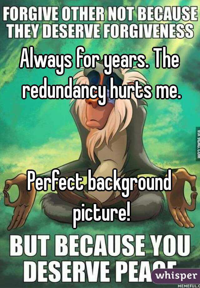 Always for years. The redundancy hurts me.


Perfect background picture!