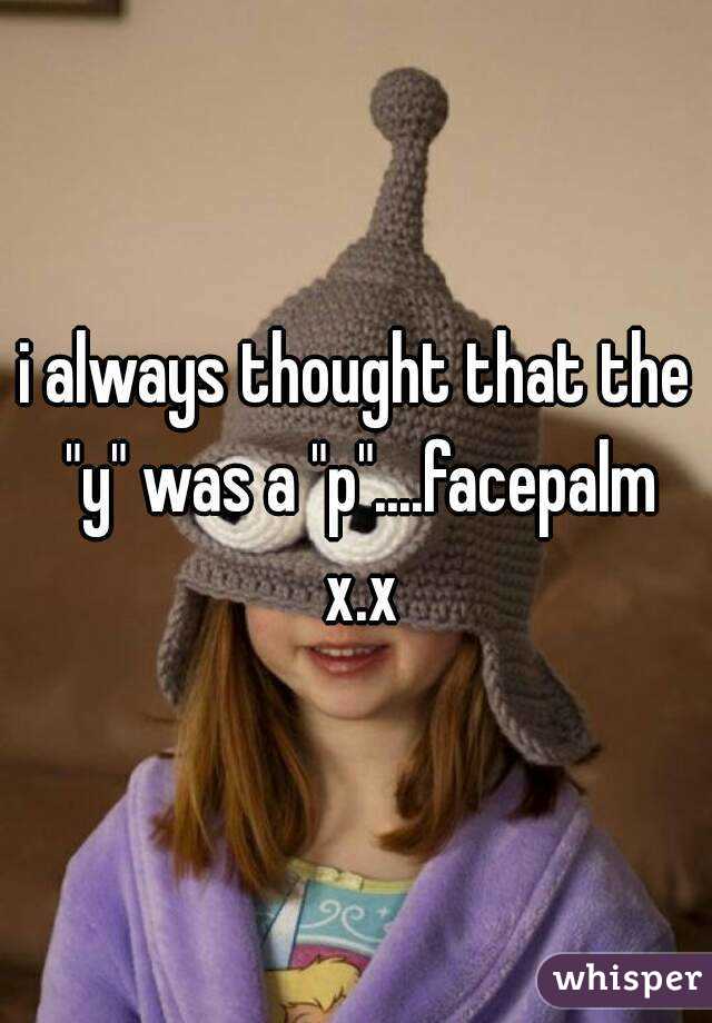 i always thought that the "y" was a "p"....facepalm x.x