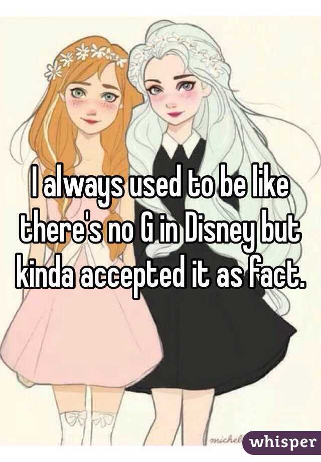 I always used to be like there's no G in Disney but kinda accepted it as fact.